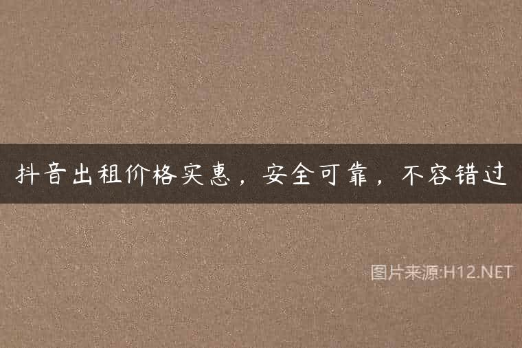 抖音出租价格实惠，安全可靠，不容错过