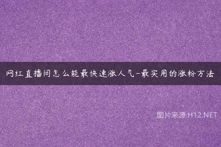 网红直播间怎么能最快速涨人气-最实用的涨粉方法