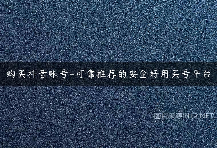 购买抖音账号-可靠推荐的安全好用买号平台