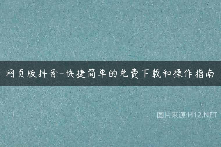 网页版抖音-快捷简单的免费下载和操作指南