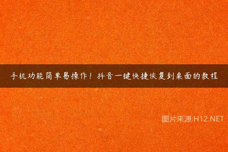 手机功能简单易操作！抖音一键快捷恢复到桌面的教程