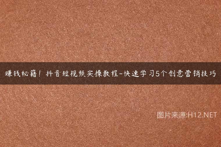 赚钱秘籍！抖音短视频实操教程-快速学习5个创意营销技巧