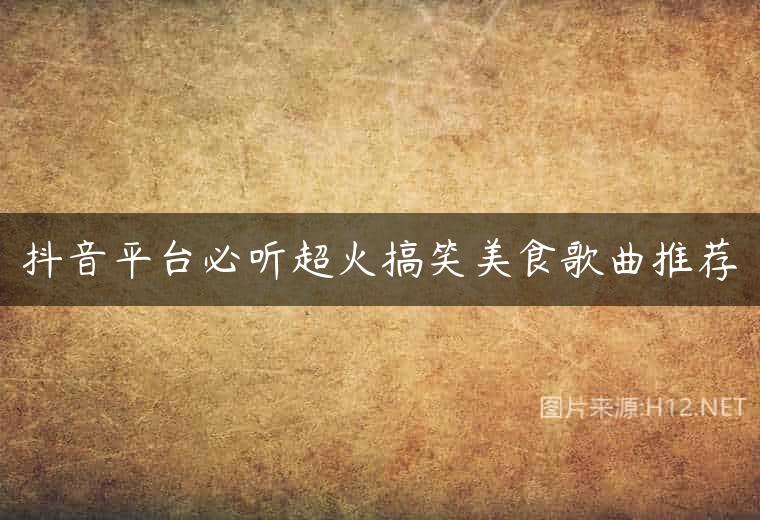 抖音平台必听超火搞笑美食歌曲推荐
