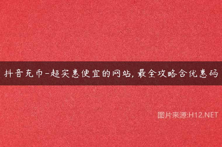 抖音充币-超实惠便宜的网站, 最全攻略含优惠码