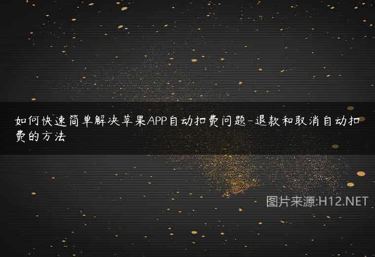 如何快速简单解决苹果APP自动扣费问题-退款和取消自动扣费的方法