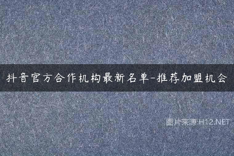 抖音官方合作机构最新名单-推荐加盟机会