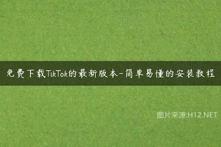 免费下载TikTok的最新版本-简单易懂的安装教程