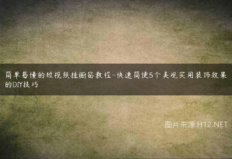 简单易懂的短视频挂橱窗教程-快速简便5个美观实用装饰效果的DIY技巧