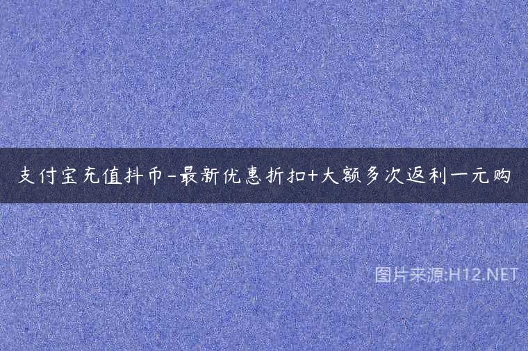 支付宝充值抖币-最新优惠折扣+大额多次返利一元购