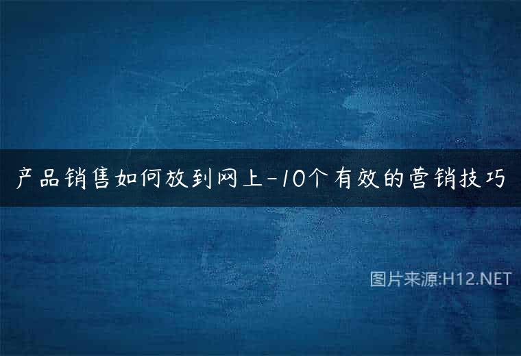 产品销售如何放到网上-10个有效的营销技巧