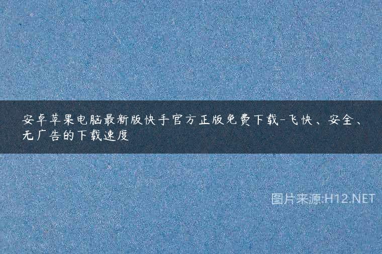 安卓苹果电脑最新版快手官方正版免费下载-飞快、安全、无广告的下载速度