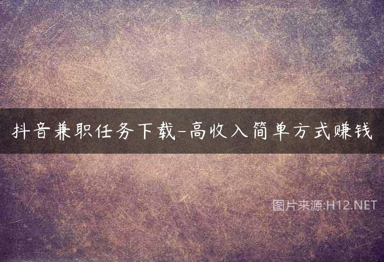 抖音兼职任务下载-高收入简单方式赚钱