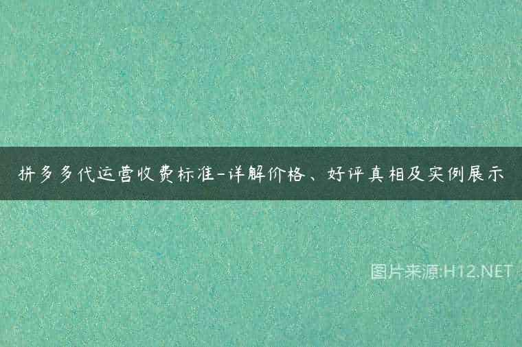 拼多多代运营收费标准-详解价格、好评真相及实例展示