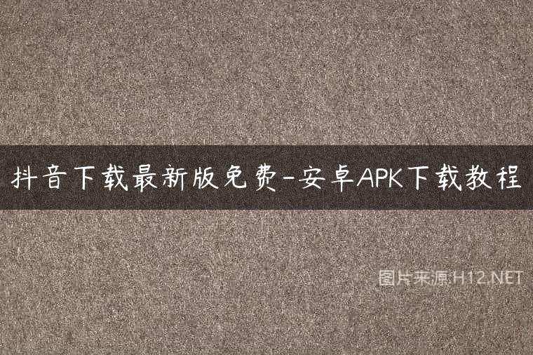 抖音下载最新版免费-安卓APK下载教程