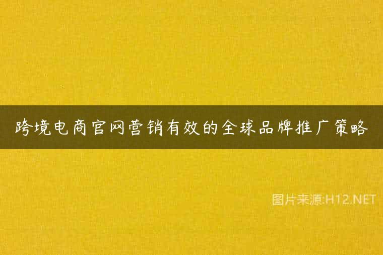 跨境电商官网营销有效的全球品牌推广策略