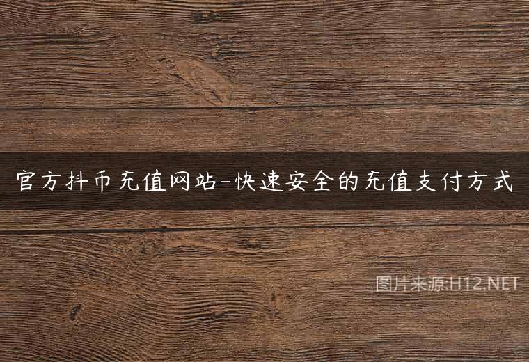 官方抖币充值网站-快速安全的充值支付方式