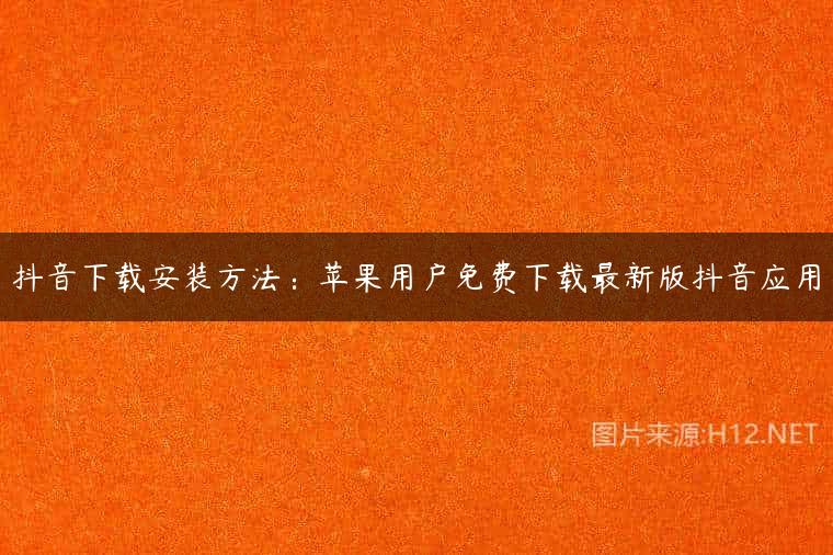 抖音下载安装方法：苹果用户免费下载最新版抖音应用