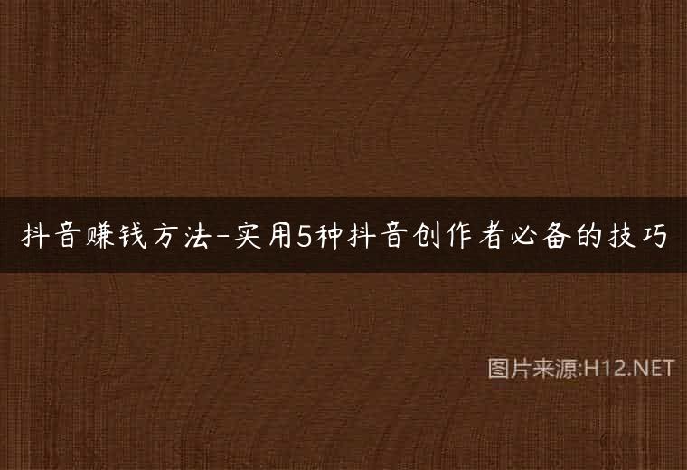 抖音赚钱方法-实用5种抖音创作者必备的技巧