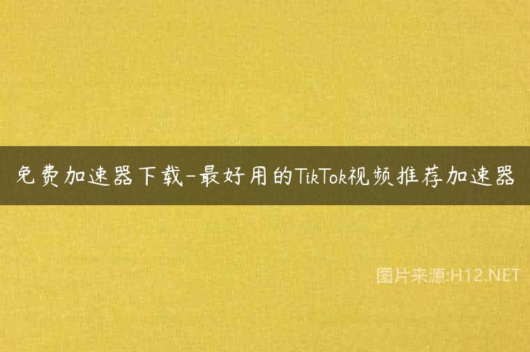 免费加速器下载-最好用的TikTok视频推荐加速器