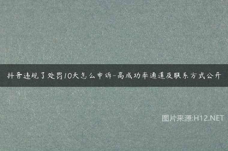 抖音违规了处罚10天怎么申诉-高成功率通道及联系方式公开