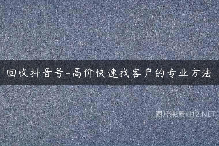 回收抖音号-高价快速找客户的专业方法