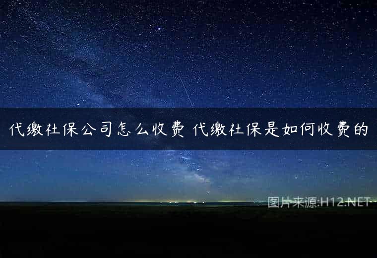 代缴社保公司怎么收费 代缴社保是如何收费的