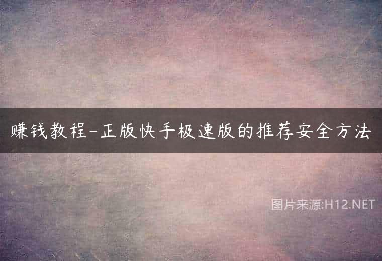 赚钱教程-正版快手极速版的推荐安全方法