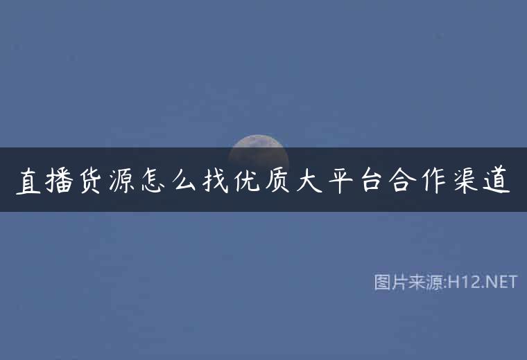 直播货源怎么找优质大平台合作渠道