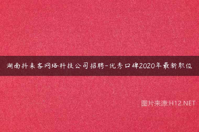 湖南抖来客网络科技公司招聘-优秀口碑2020年最新职位