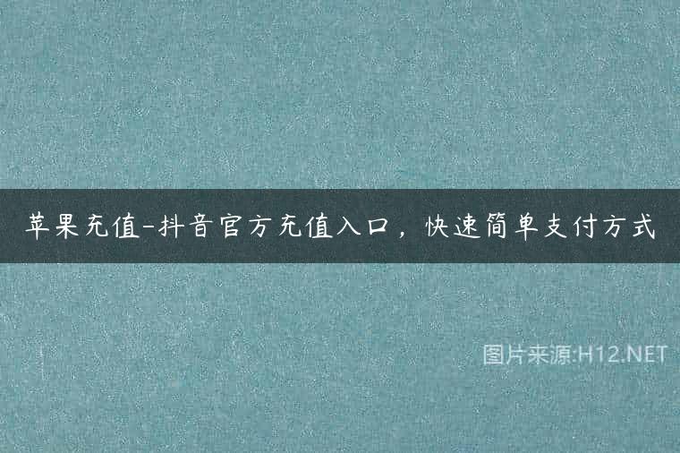 苹果充值-抖音官方充值入口，快速简单支付方式