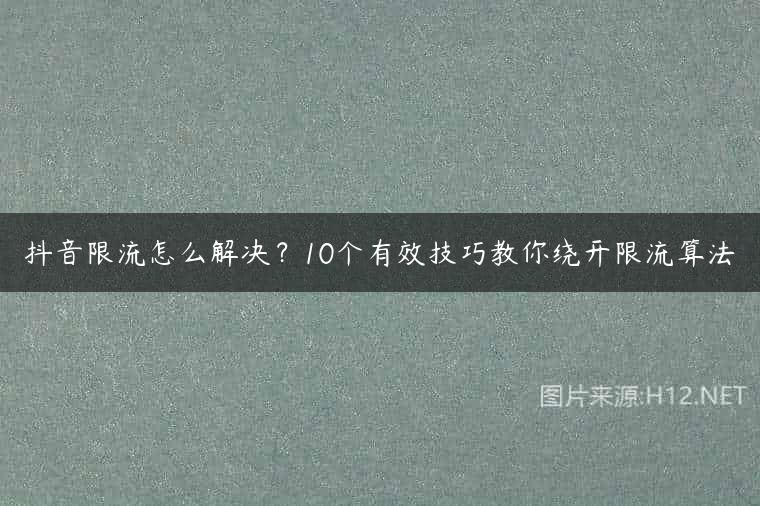 抖音限流怎么解决？10个有效技巧教你绕开限流算法