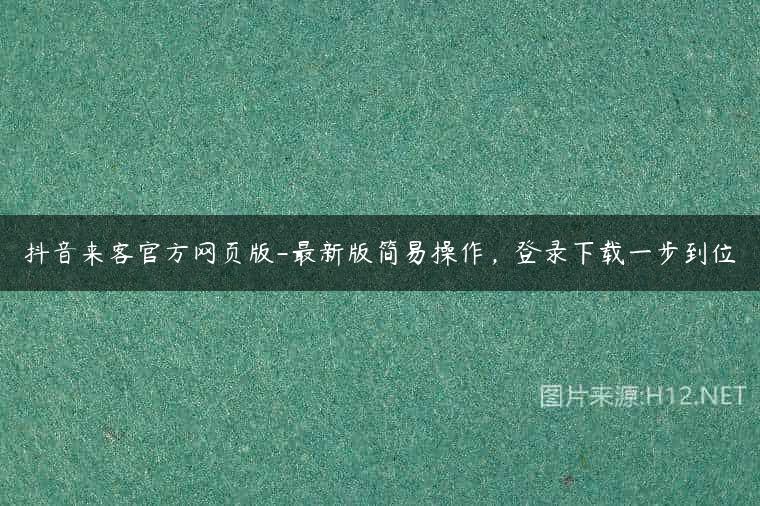 抖音来客官方网页版-最新版简易操作，登录下载一步到位