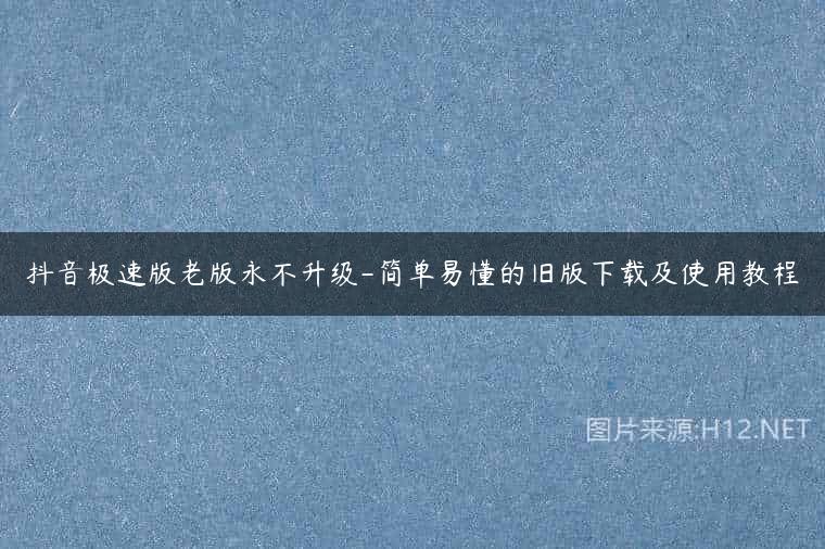 抖音极速版老版永不升级-简单易懂的旧版下载及使用教程