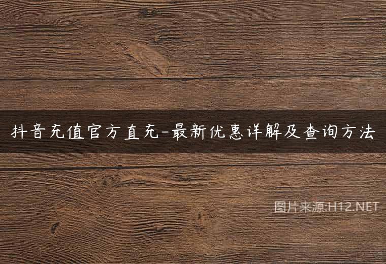 抖音充值官方直充-最新优惠详解及查询方法