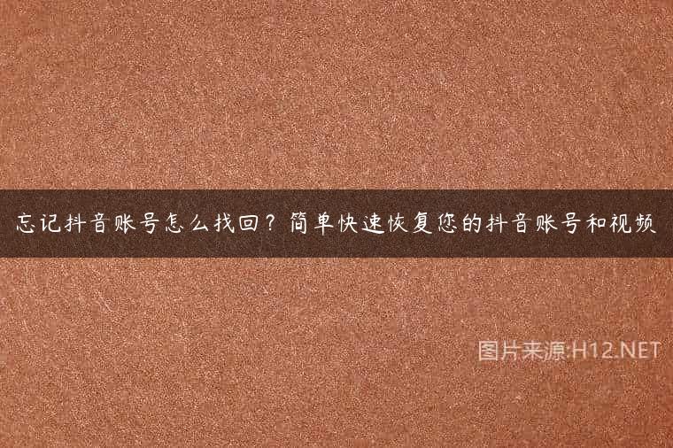 忘记抖音账号怎么找回？简单快速恢复您的抖音账号和视频