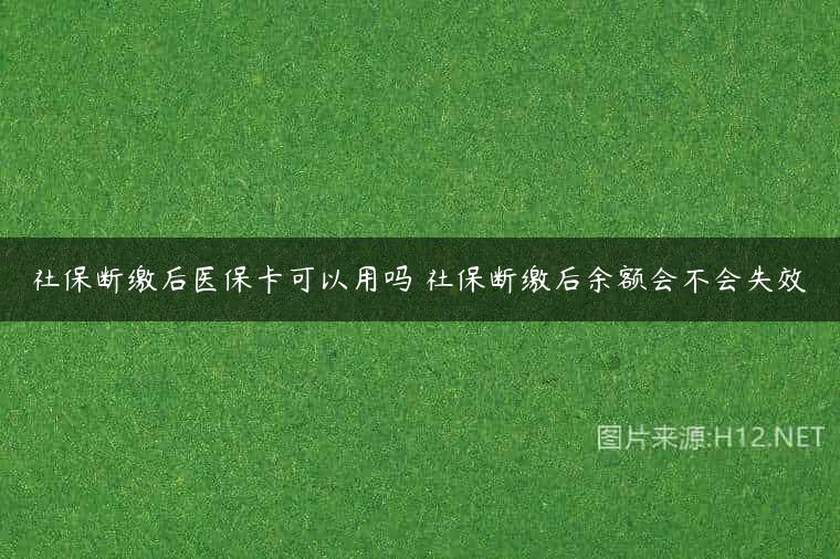 社保断缴后医保卡可以用吗 社保断缴后余额会不会失效
