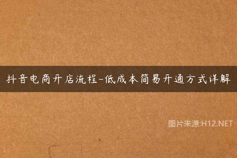 抖音电商开店流程-低成本简易开通方式详解