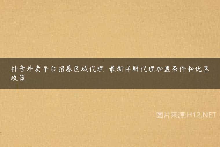 抖音外卖平台招募区域代理-最新详解代理加盟条件和优惠政策