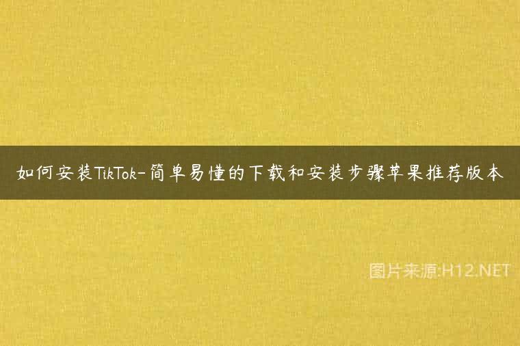 如何安装TikTok-简单易懂的下载和安装步骤苹果推荐版本