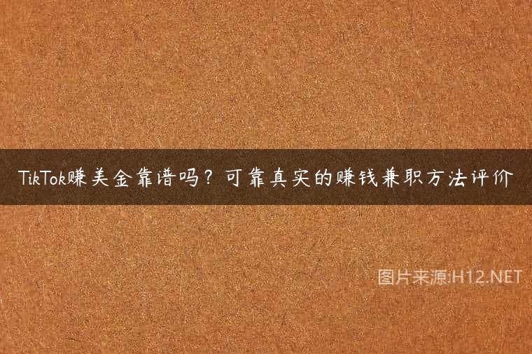 TikTok赚美金靠谱吗？可靠真实的赚钱兼职方法评价