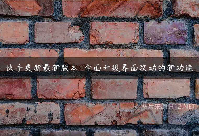 快手更新最新版本-全面升级界面改动的新功能