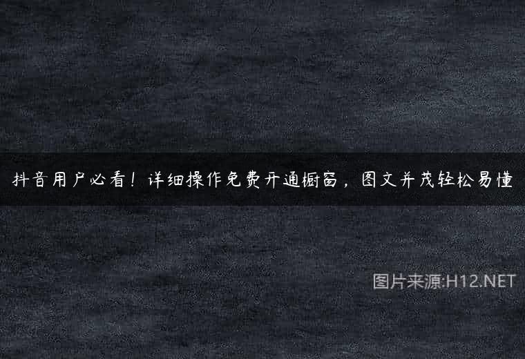 抖音用户必看！详细操作免费开通橱窗，图文并茂轻松易懂