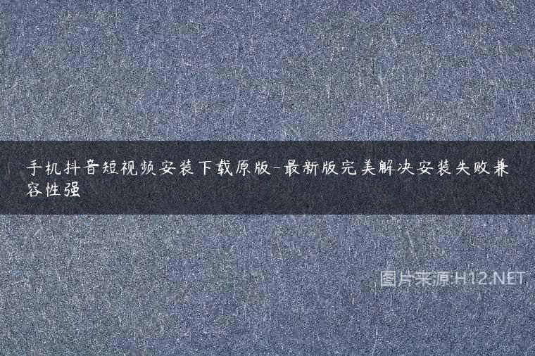 手机抖音短视频安装下载原版-最新版完美解决安装失败兼容性强