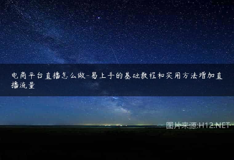 电商平台直播怎么做-易上手的基础教程和实用方法增加直播流量