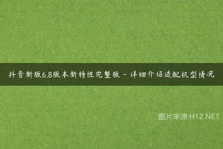 抖音新版6.8版本新特性完整版 – 详细介绍适配机型情况