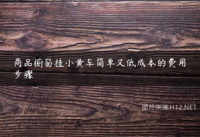 商品橱窗挂小黄车简单又低成本的费用步骤