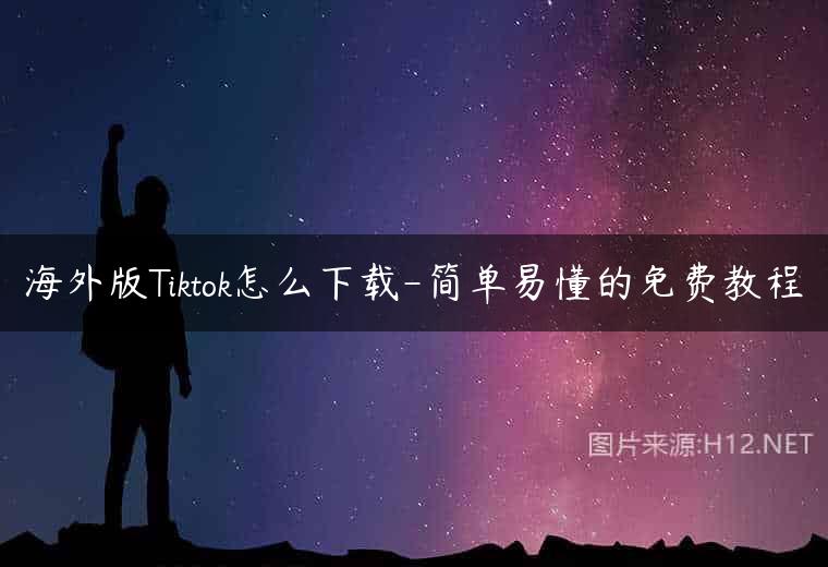 海外版Tiktok怎么下载-简单易懂的免费教程