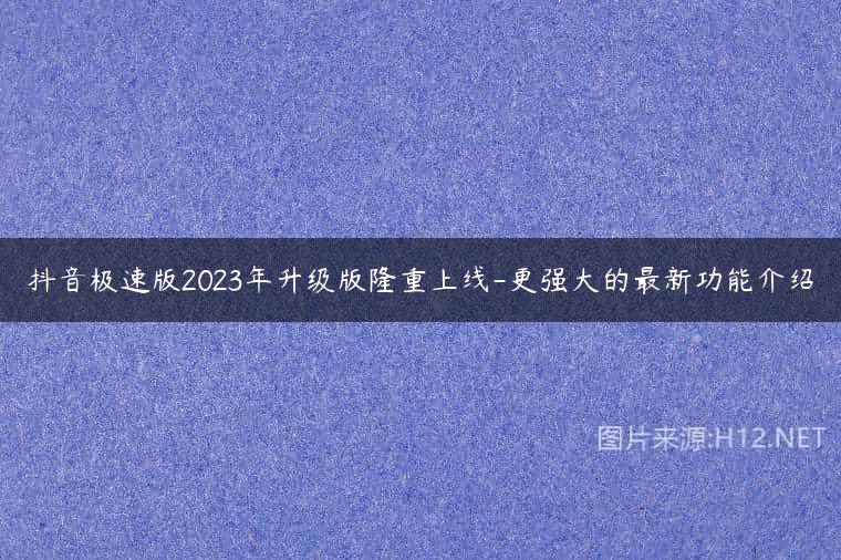 抖音极速版2023年升级版隆重上线-更强大的最新功能介绍