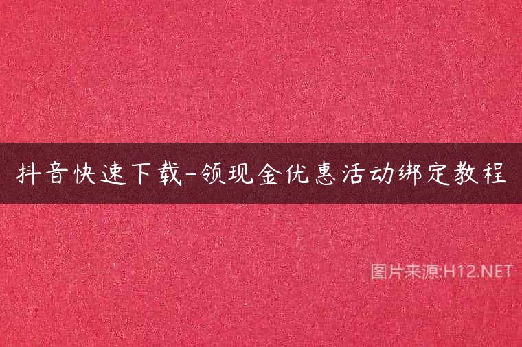 抖音快速下载-领现金优惠活动绑定教程
