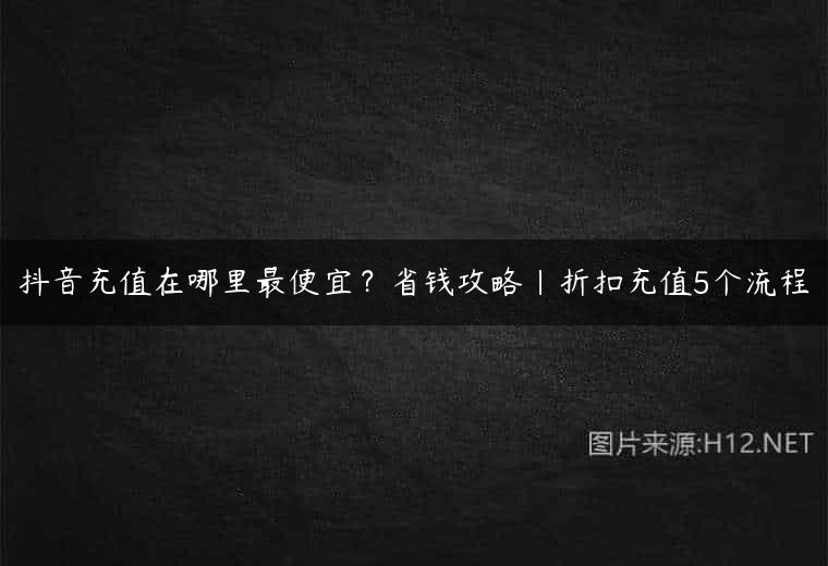 抖音充值在哪里最便宜？省钱攻略｜折扣充值5个流程